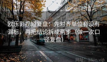欧乐影视短复盘：先对齐单位有没有漏标，再把结论拆成两步（做一次口径复盘）