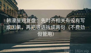 韩漫屋短复盘：先对齐相关有没有写成因果，再把导语拆成两句（不费劲但管用）