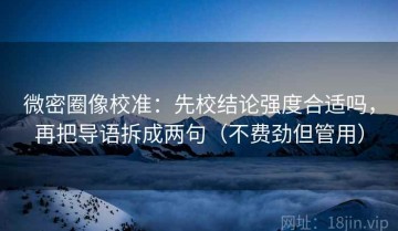 微密圈像校准：先校结论强度合适吗，再把导语拆成两句（不费劲但管用）