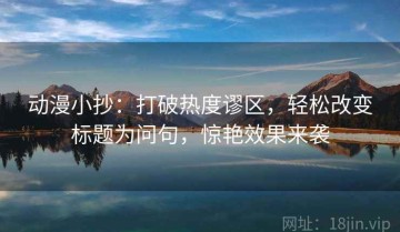动漫小抄：打破热度谬区，轻松改变标题为问句，惊艳效果来袭