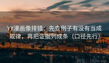 YY漫画像排错：先查例子有没有当成规律，再把证据列成条（口径先行）