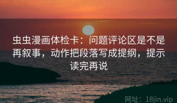 虫虫漫画体检卡：问题评论区是不是再叙事，动作把段落写成提纲，提示读完再说
