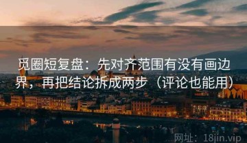 觅圈短复盘：先对齐范围有没有画边界，再把结论拆成两步（评论也能用）