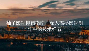 柚子影视排错指南：深入揭秘影视制作中的技术细节