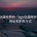 解读动漫世界的“age动漫两步读法”：揭秘观影新方式