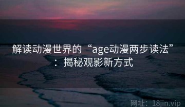 解读动漫世界的“age动漫两步读法”：揭秘观影新方式