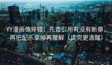 YY漫画像排错：先查引用有没有断章，再把配乐拿掉再理解（读完更清醒）
