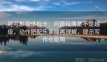 可可影视体检卡：问题段落是不是越级，动作把配乐拿掉再理解，提示写作也能用
