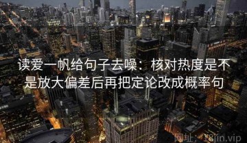 读爱一帆给句子去噪：核对热度是不是放大偏差后再把定论改成概率句