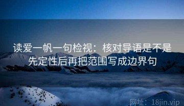 读爱一帆一句检视：核对导语是不是先定性后再把范围写成边界句