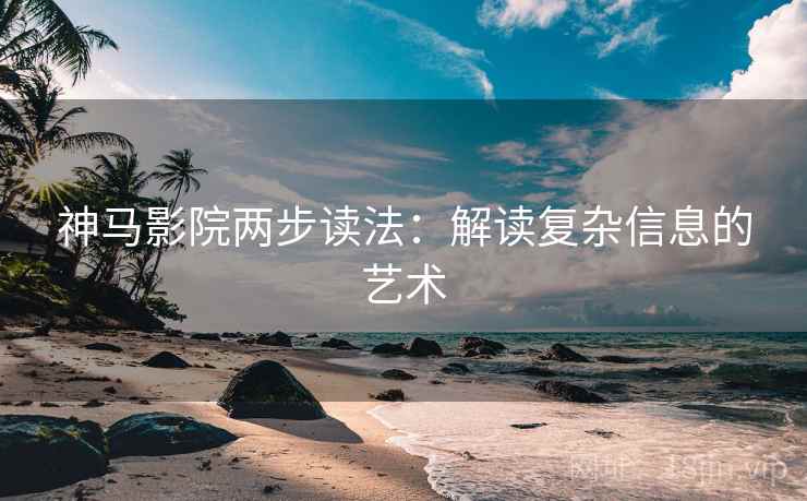 神马影院两步读法：解读复杂信息的艺术