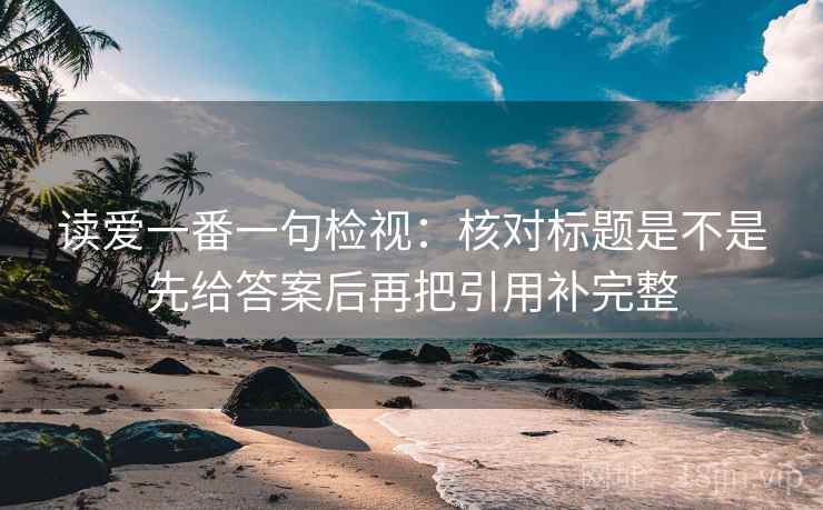 读爱一番一句检视：核对标题是不是先给答案后再把引用补完整