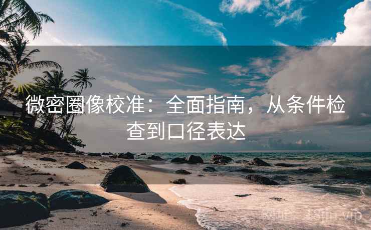 微密圈像校准：全面指南，从条件检查到口径表达