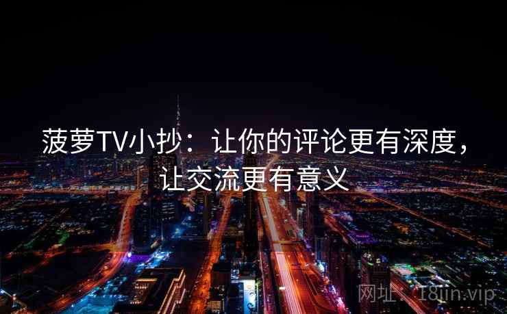 菠萝TV小抄：让你的评论更有深度，让交流更有意义
