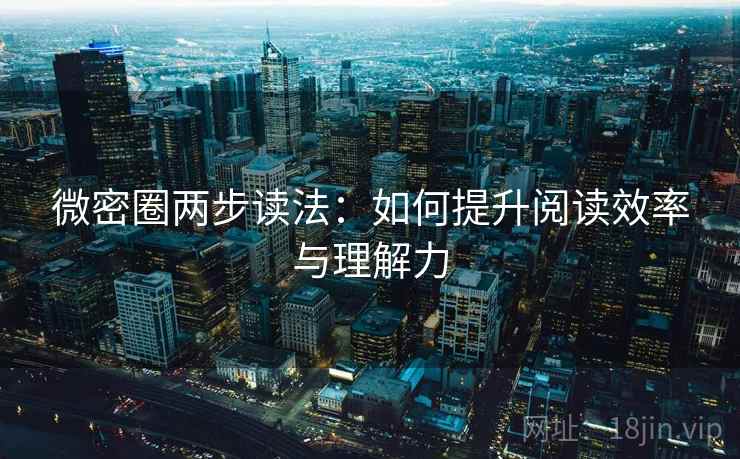 微密圈两步读法：如何提升阅读效率与理解力