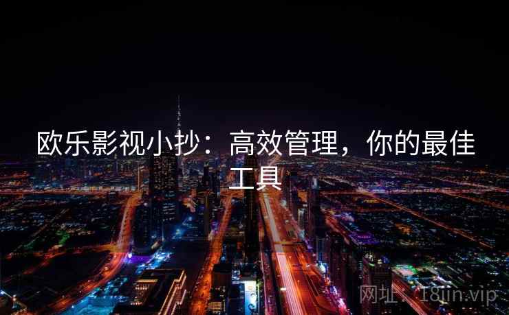欧乐影视小抄：高效管理，你的最佳工具