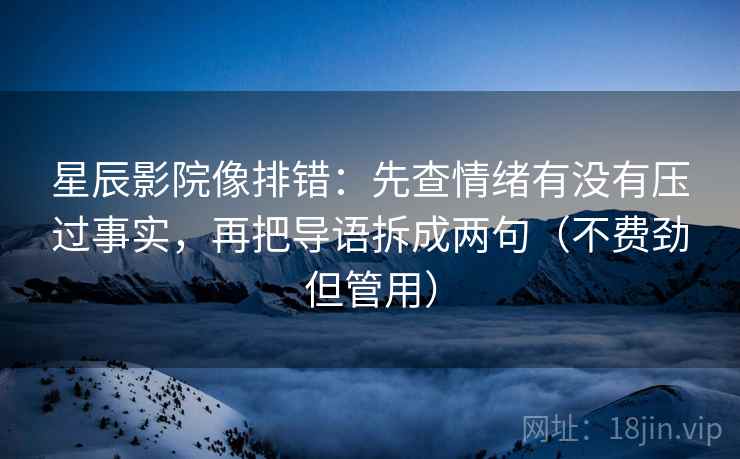 星辰影院像排错:先查情绪有没有压过事实,再把导语拆成两句(不费劲但管用) 星辰影院像排错:先查情绪有没有压过事实,再把导语拆成两句(不费劲但管用)