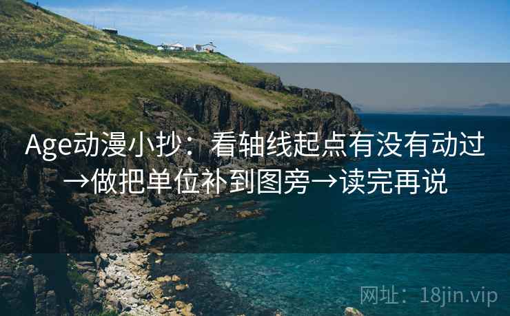 Age动漫小抄:看轴线起点有没有动过→做把单位补到图旁→读完再说 Age动漫小抄:看轴线起点有没有动过→做把单位补到图旁→读完再说