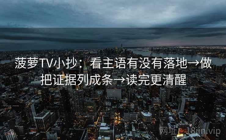 菠萝TV小抄:看主语有没有落地→做把证据列成条→读完更清醒 菠萝TV小抄:看主语有没有落地→做把证据列成条→读完更清醒