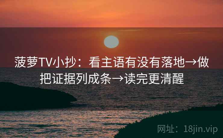 菠萝TV小抄:看主语有没有落地→做把证据列成条→读完更清醒 菠萝TV小抄:看主语有没有落地→做把证据列成条→读完更清醒