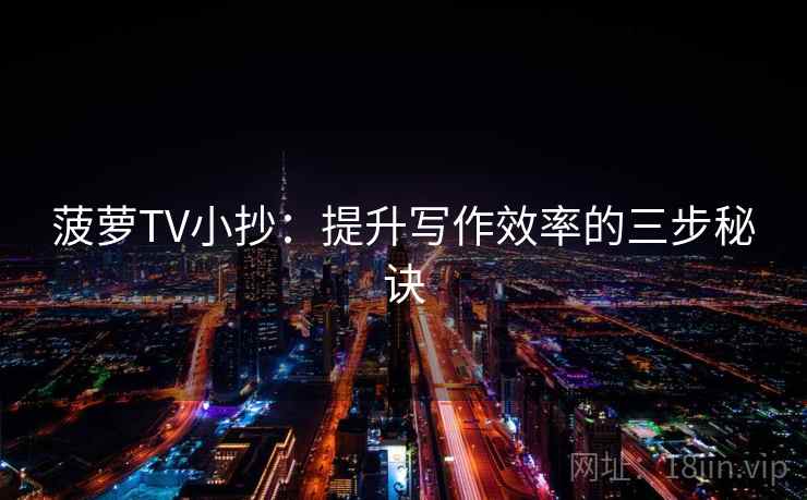 菠萝TV小抄:提升写作效率的三步秘诀 菠萝TV小抄:提升写作效率的三步秘诀