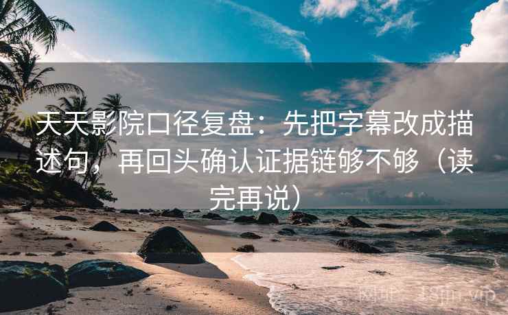 天天影院口径复盘:先把字幕改成描述句,再回头确认证据链够不够(读完再说) 天天影院口径复盘:先把字幕改成描述句,再回头确认证据链够不够(读完再说)