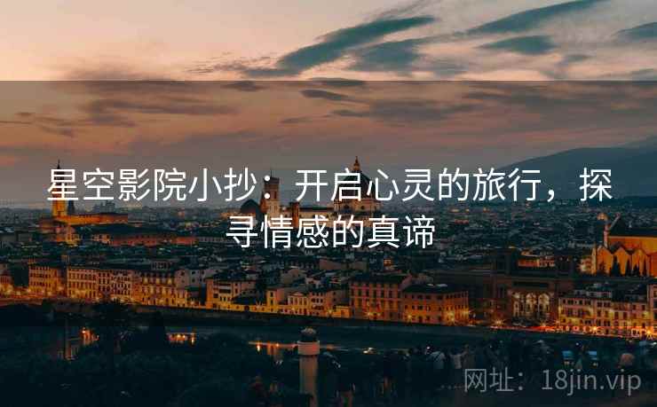 星空影院小抄:开启心灵的旅行,探寻情感的真谛 星空影院小抄:开启心灵的旅行,探寻情感的真谛