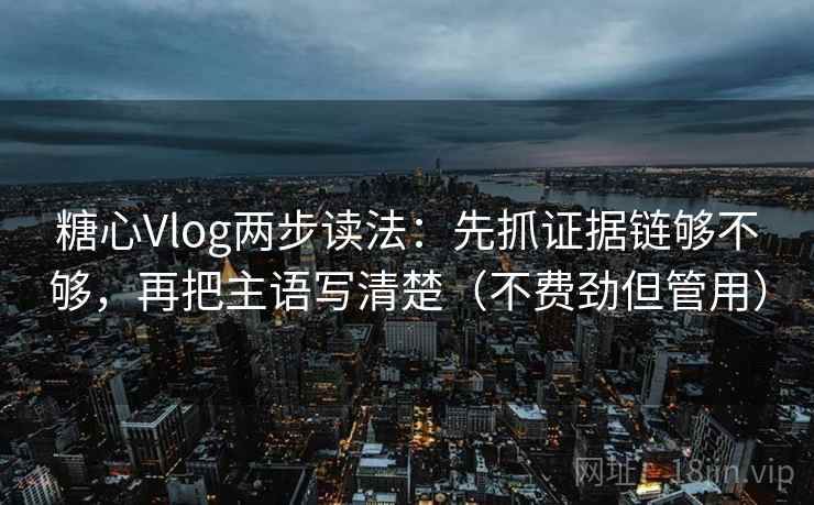 糖心Vlog两步读法:先抓证据链够不够,再把主语写清楚(不费劲但管用) 糖心Vlog两步读法:先抓证据链够不够,再把主语写清楚(不费劲但管用)