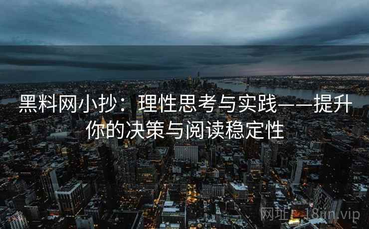 黑料网小抄:理性思考与实践——提升你的决策与阅读稳定性 黑料网小抄:理性思考与实践——提升你的决策与阅读稳定性