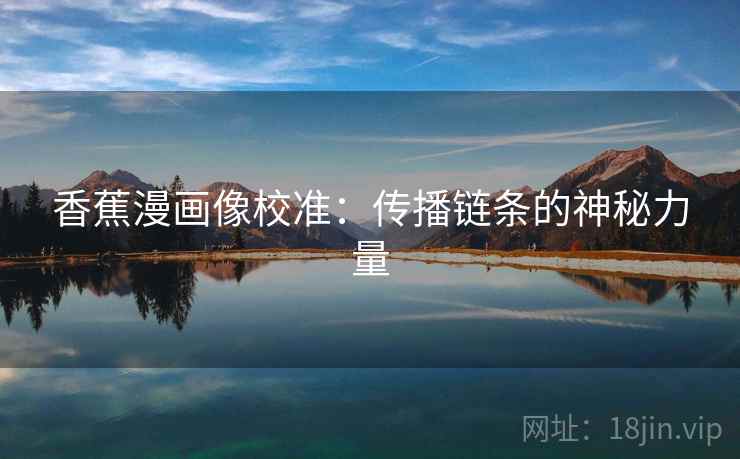 香蕉漫画像校准:传播链条的神秘力量 香蕉漫画像校准:传播链条的神秘力量