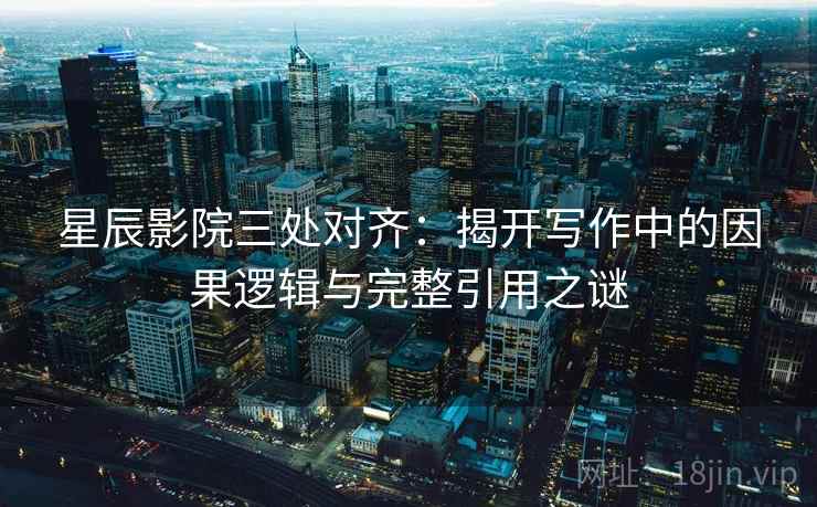 星辰影院三处对齐：揭开写作中的因果逻辑与完整引用之谜