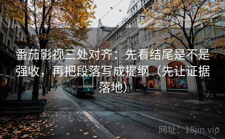 番茄影视三处对齐:先看结尾是不是强收,再把段落写成提纲(先让证据落地) 番茄影视三处对齐:先看结尾是不是强收,再把段落写成提纲(先让证据落地)