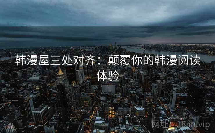 韩漫屋三处对齐：颠覆你的韩漫阅读体验