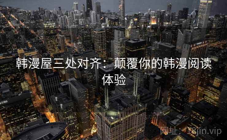韩漫屋三处对齐：颠覆你的韩漫阅读体验