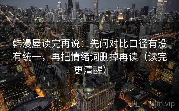 韩漫屋读完再说:先问对比口径有没有统一,再把情绪词删掉再读(读完更清醒) 韩漫屋读完再说:先问对比口径有没有统一,再把情绪词删掉再读(读完更清醒)