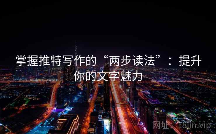掌握推特写作的“两步读法”：提升你的文字魅力