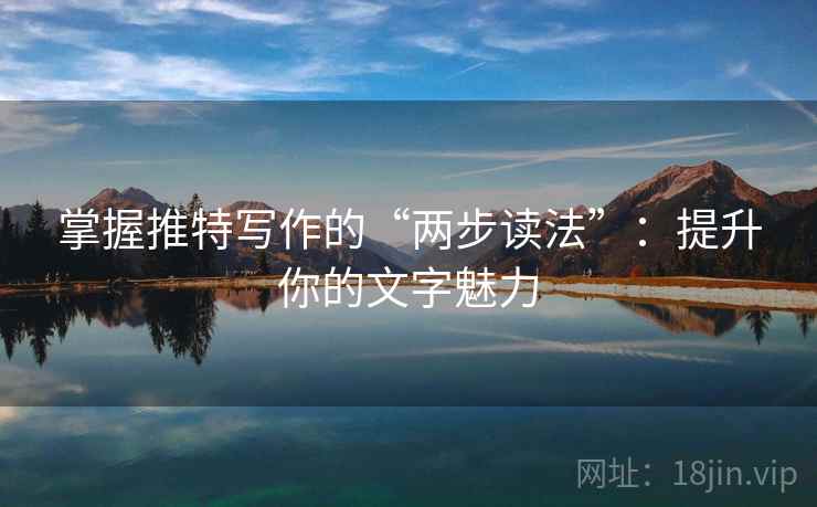 掌握推特写作的“两步读法”：提升你的文字魅力
