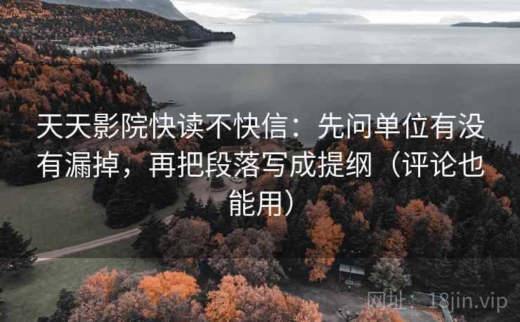 天天影院快读不快信:先问单位有没有漏掉,再把段落写成提纲(评论也能用) 天天影院快读不快信:先问单位有没有漏掉,再把段落写成提纲(评论也能用)