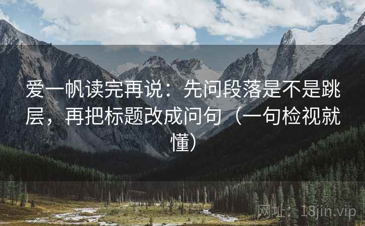 爱一帆读完再说：先问段落是不是跳层，再把标题改成问句（一句检视就懂）