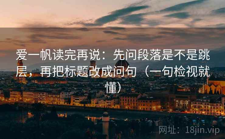 爱一帆读完再说：先问段落是不是跳层，再把标题改成问句（一句检视就懂）