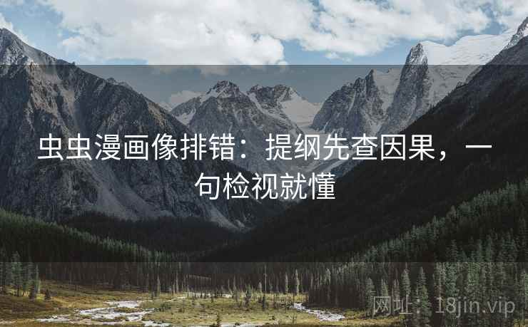 虫虫漫画像排错:提纲先查因果,一句检视就懂 虫虫漫画像排错:提纲先查因果,一句检视就懂