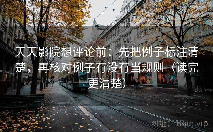 天天影院想评论前:先把例子标注清楚,再核对例子有没有当规则(读完更清楚) 天天影院想评论前:先把例子标注清楚,再核对例子有没有当规则(读完更清楚)