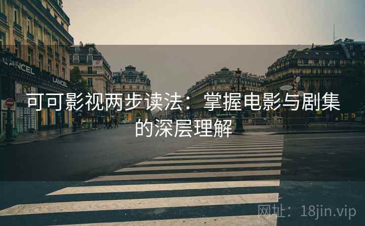 可可影视两步读法:掌握电影与剧集的深层理解 可可影视两步读法:掌握电影与剧集的深层理解
