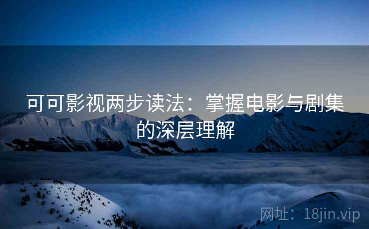 可可影视两步读法:掌握电影与剧集的深层理解 可可影视两步读法:掌握电影与剧集的深层理解