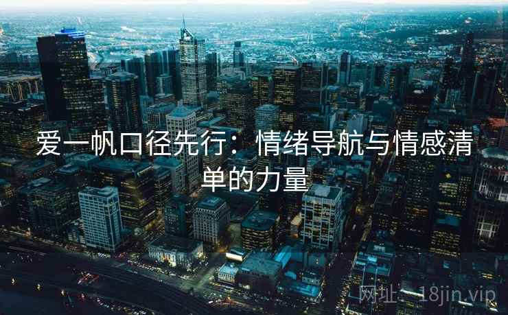 爱一帆口径先行:情绪导航与情感清单的力量 爱一帆口径先行:情绪导航与情感清单的力量