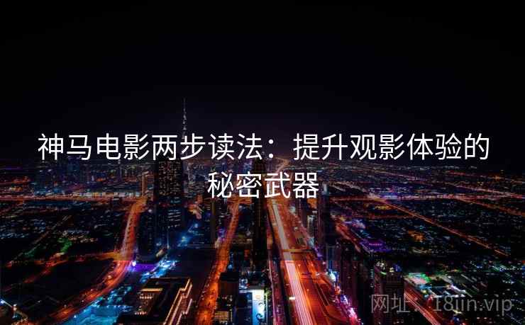 神马电影两步读法:提升观影体验的秘密武器 神马电影两步读法:提升观影体验的秘密武器